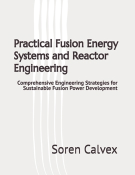 Paperback Practical Fusion Energy Systems and Reactor Engineering: Comprehensive Engineering Strategies for Sustainable Fusion Power Development Book