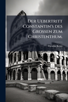 Der Uebertritt Constantin's Des Grossen Zum Christenthum: Akademischer Vortrag, Gehalten Am 12. Dezember 1864 Im Grozzrathssaale In Zürich, Nebst Geschichtlichem Nachweis...