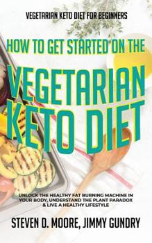 Paperback Vegetarian Keto Diet for Beginners - How to Get Started on the Vegetarian Keto Diet: Unlock the Healthy Fat Burning Machine in your Body, Understand t Book