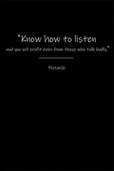 Plutarch Notebook: Know how to listen and you will profit even from those who talk badly.