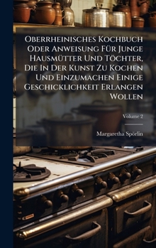 Hardcover Oberrheinisches Kochbuch Oder Anweisung FÃ1/4r Junge HausmÃ1/4tter Und Töchter, Die In Der Kunst Zu Kochen Und Einzumachen Einige Geschicklichkeit Erl Book