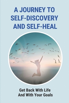 A Journey To Self-Discovery And Self-Heal: Get Back With Life And With Your Goals: Journey Of Self Discovery