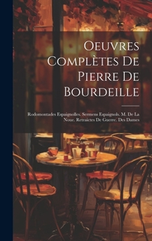 Oeuvres Complètes De Pierre De Bourdeille: Rodomontades Espaignolles. Sermens Espaignols. M. De La Noue. Retraictes De Guerre. Des Dames