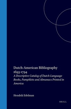 Dutch-American Bibliography 1693-1794: A Descriptive Catalog of Dutch-Language Books, Pamphlets and Almanacs Printed in America (Bibliotheca Bibliographica Neerlandica, 7)