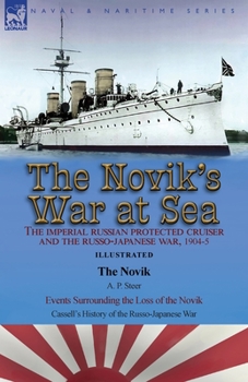 The Novik's War at Sea: the Imperial Russian Protected Cruiser and the Russo-Japanese War, 1904-5: The Novik by A. P. Steer & Events Surrounding the ... Cassell's History of the Russo-Japanese War