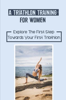 Paperback A Triathlon Training For Women: Explore The First Step Towards Your First Triathlon: Prepare For Your Race Book