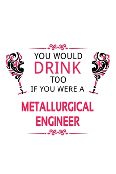 You Would Drink Too If You Were A Metallurgical Engineer: New Metallurgical Engineer Notebook, Journal Gift, Diary, Doodle Gift or Notebook | 6 x 9 Compact Size- 109 Blank Lined Pages