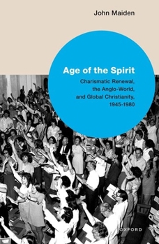 Paperback Age of the Spirit: Charismatic Renewal, the Anglo-World, and Global Christianity, 1945-1980 Book
