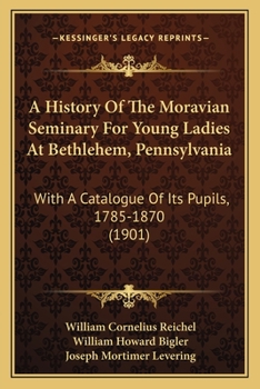 Paperback A History Of The Moravian Seminary For Young Ladies At Bethlehem, Pennsylvania: With A Catalogue Of Its Pupils, 1785-1870 (1901) Book