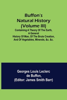 Paperback Buffon's Natural History (Volume III); Containing a Theory of the Earth, a General History of Man, of the Brute Creation, and of Vegetables, Minerals, Book