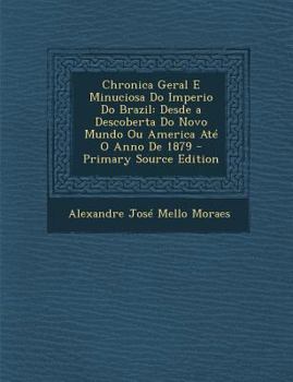 Chronica Geral E Minuciosa Do Imperio Do Brazil: Desde a Descoberta Do Novo Mundo Ou America Até O Anno De 1879