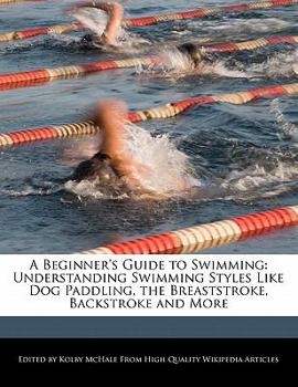 A Beginner's Guide to Swimming : Understanding Swimming Styles Like Dog Paddling, the Breaststroke, Backstroke and More