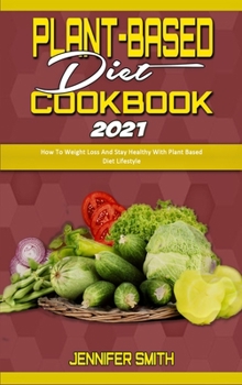 Hardcover Plant Based Diet Cookbook 2021: How To Weight Loss And Stay Healthy With Plant Based Diet Lifestyle Book