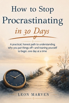 Paperback How to Stop Procrastinating in 30 Days: A practical, honest path to understanding why you put things off-and training yourself to begin, one day at a Book