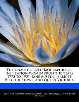 Paperback The Unauthorized Biographies of Inspiration Women from the Years 1775 to 1901: Jane Austen, Harriet Beecher Stowe, and Queen Victoria Book