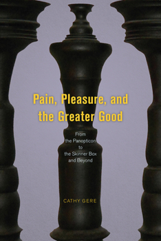 Hardcover Pain, Pleasure, and the Greater Good: From the Panopticon to the Skinner Box and Beyond Book