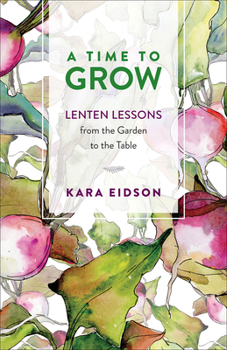 Paperback A Time to Grow: Lenten Lessons from the Garden to the Table Book