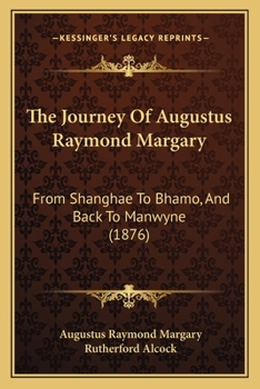 The Journey Of Augustus Raymond Margary: From Shanghae To Bhamo, And Back To Manwyne