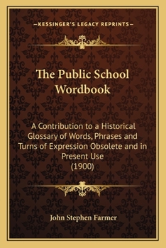 Paperback The Public School Wordbook: A Contribution to a Historical Glossary of Words, Phrases and Turns of Expression Obsolete and in Present Use (1900) Book