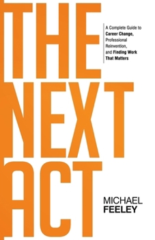 Paperback The Next Act: A Complete Guide to Career Change, Professional Reinvention, and Finding Work That Matters Book