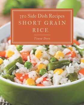 Paperback 350 Short Grain Rice Side Dish Recipes: Start a New Cooking Chapter with Short Grain Rice Side Dish Cookbook! Book