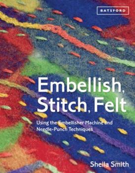 Paperback Embellish, Stitch, Felt: Using the Embellisher Machine and Needle-Punch Techniques Book
