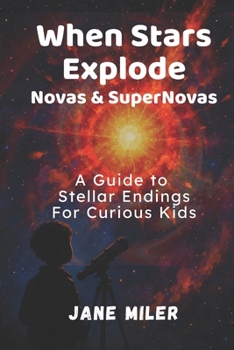 When Stars Explode: Novas & Supernovas: A Guide to Stellar Endings For Curious Kids