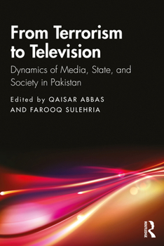 From Terrorism to Television: Dynamics of Media, State, and Society in Pakistan