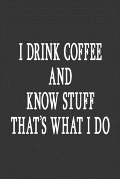 I Drink Coffee And Know Stuff That's What I Do: 6 x 9 Lined Notebook, Men, Women, Kids School, Work, Home, Student, Office Work Book