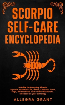 Scorpio Self-care Encyclopedia: A Guide for Everyday Rituals: Crystals, Essential Oils, Herbs, Chakras, Tarot, Yoga, Affirmations, and a little ... ... astrology (Astrology Self-Care Encyclopedia)