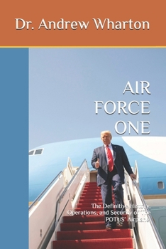 AIR FORCE ONE: The Definitive History, Operations, and Security of The POTUS’ Airplane.