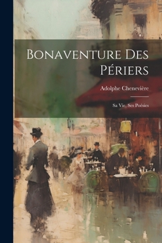 Bonaventure Des Periers: Sa Vie, Ses Poesies