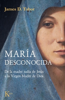 María desconocida: De la madre judía de Jesús a la Virgen Madre de Dios