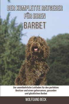 Paperback Der komplette Ratgeber für Ihren Barbet: Der unentbehrliche Leitfaden für den perfekten Besitzer und einen gehorsamen, gesunden und glücklichen Barbet [German] Book