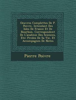 Paperback Oeuvres Complettes de P. Poivre, Intendant Des Isles de France Et de Bourbon, Correspondent de L'Acad Mie Des Sciences, Etc: PR C D Es de Sa Vie, Et A [French] Book