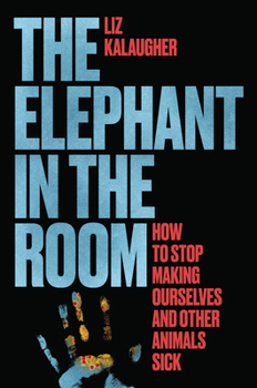 Hardcover The Elephant in the Room: How to Stop Making Ourselves and Other Animals Sick Book