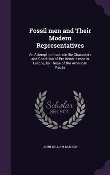 Hardcover Fossil men and Their Modern Representatives: An Attempt to Illustrate the Characters and Condition of Pre-historic men in Europe, by Those of the Amer Book