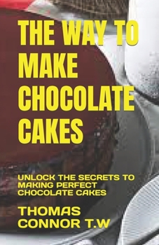 Paperback The Way to Make Chocolate Cakes: Unlock the Secrets to Making Perfect Chocolate Cakes Book