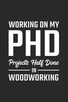 Working On My PhD Projects half done in Woodworking: Woodworker Dotgrid Notebook for a Crafter, Carpenter, Timberman or Woodcutter