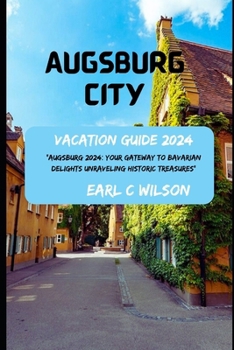 Paperback Augsburg City Vacation Guide 2024: "Augsburg 2024: Your Gateway to Bavarian Delights Unraveling Historic Treasures: Gateway to Augsburg Splendor with Book