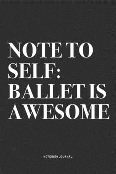 Paperback Note To Self: Ballet Is Awesome: A 6x9 Inch Diary Notebook Journal With A Bold Text Font Slogan On A Matte Cover and 120 Blank Lined Book