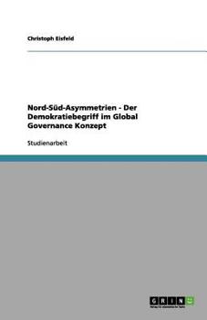 Nord-Süd-Asymmetrien - Der Demokratiebegriff im Global Governance Konzept