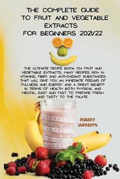 The Complete Guide to Fruit and Vegetable Extracts for Beginners 2021/22: The Complete Dash Diet Cookbook, new Revised Recipes from Breakfast to ... Step By Step recommended for Beginners.