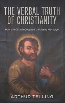 Paperback The Verbal Truth of Christianity: How the Church Coopted the Jesus Message Book