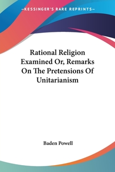 Paperback Rational Religion Examined Or, Remarks On The Pretensions Of Unitarianism Book