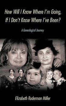 Paperback How Will I Know Where I'm Going, If I Don't Know Where I've Been?: A Genealogical Journey Book