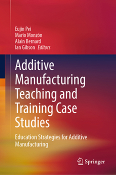 Additive Manufacturing Teaching and Training Case Studies: Education Strategies for Additive Manufacturing