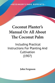 Paperback Coconut Planter's Manual Or All About The Coconut Palm: Including Practical Instructions For Planting And Cultivation (1907) Book