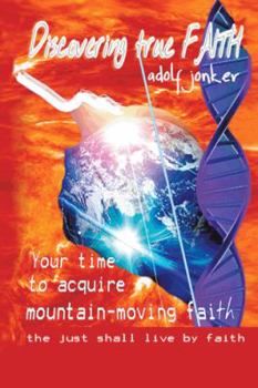 Paperback Discovering True Faith: Your Time to Acquire Mountain-Moving Faith the Just Shall Live by Faith Book