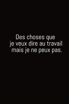 Paperback Des choses que je veux dire au travail mais je ne peux pas.: Carnet De Note Ou Journal Intime 100 Pages [French] Book